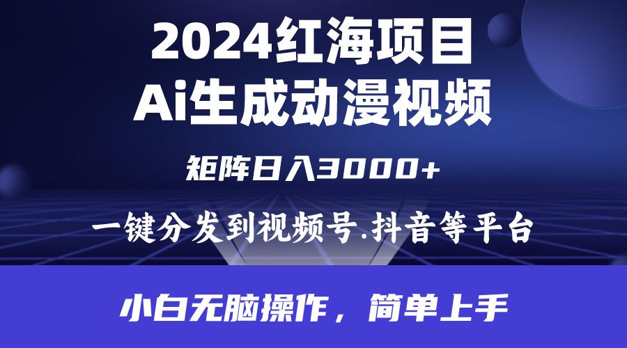 (9892期)2024年红海项目.通过ai制作动漫视频.每天几分钟。日入3000+.小白无脑操…-全有网创