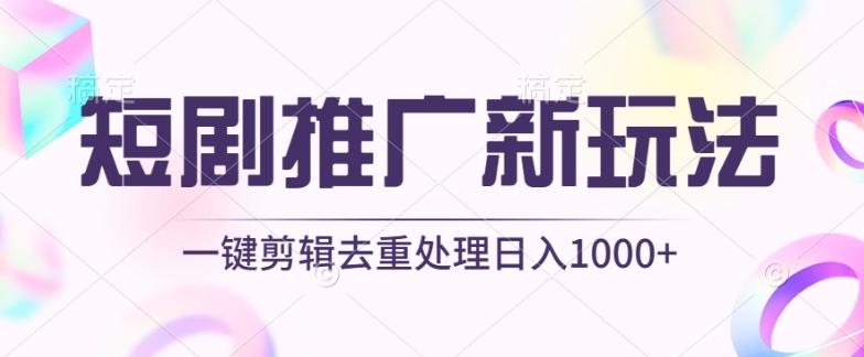 短剧推广新玩法，不剪辑，工具助力一键过原创，日入1000+【揭秘】-全有网创
