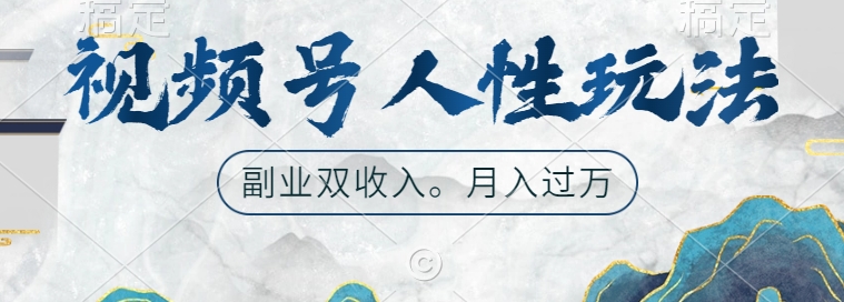 视频号人性玩法，让你起号，广告双份收入，副业好选择【揭秘】-全有网创