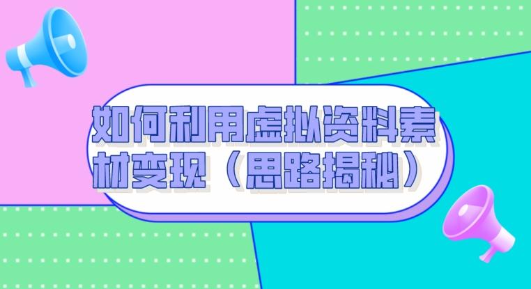 如何利用虚拟资料素材变现（思路揭秘）-全有网创