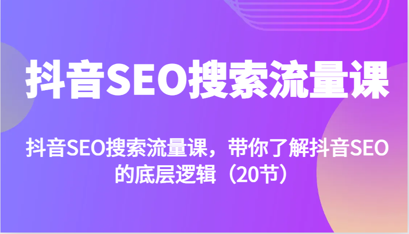 抖音SEO搜索流量课，带你了解抖音SEO的底层逻辑(20节)-全有网创