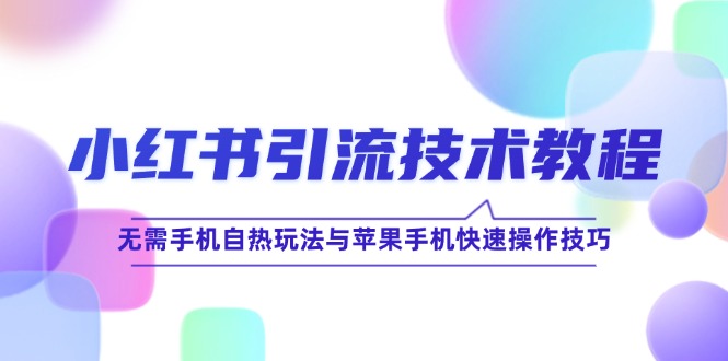 小红书引流技术教程：无需手机自热玩法与苹果手机快速操作技巧-全有网创