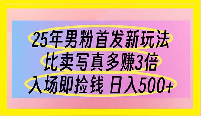 (14219期)25年男粉首发新玩法 比卖写真赚的更多 入场即捡钱 日入500-全有网创