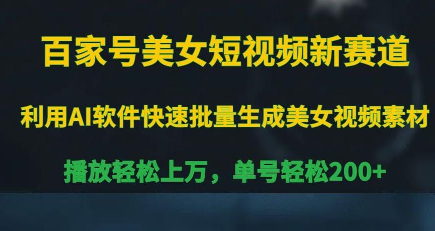 百家号美女短视频新赛道，播放轻松上万，单号轻松200+【揭秘】-全有网创