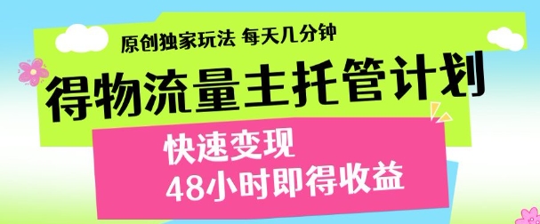最新得物流量主计划，独家原创玩法，每天几分钟，快速变现，三至五天出收益【揭秘】-全有网创