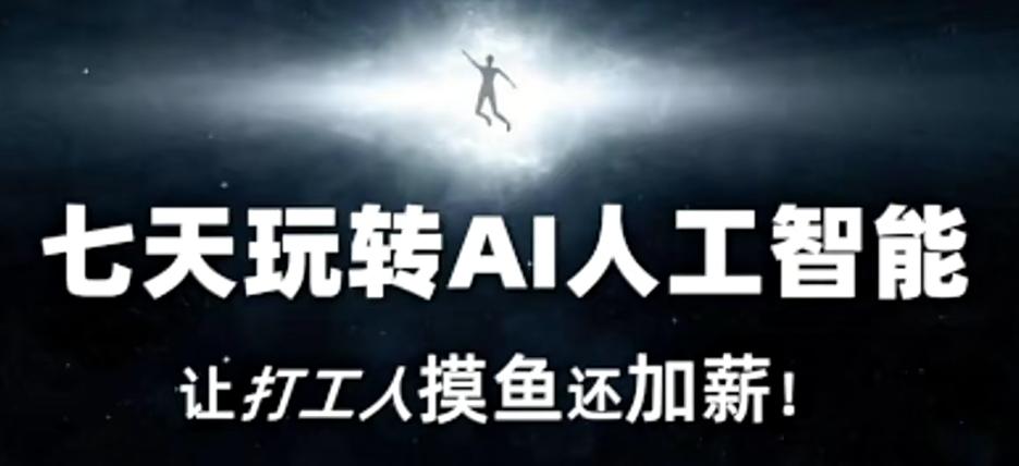 七天玩转AI人工智能，让打工人摸鱼还加薪！-全有网创