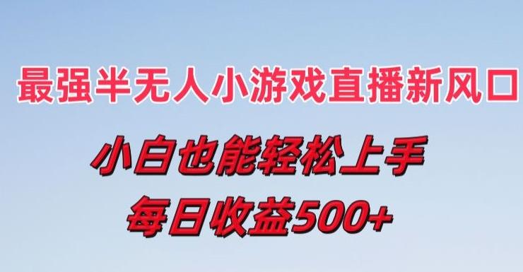 最强半无人直播小游戏新风口，小白也能轻松上手，每日收益5张【揭秘】-全有网创