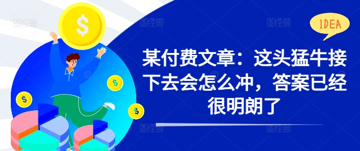 某付费文章：这头猛牛接下去会怎么冲，答案已经很明朗了 !-全有网创