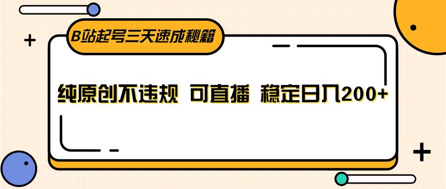 B站起号三天速成秘籍,纯原创不违规 可直播 稳定日入200+-全有网创