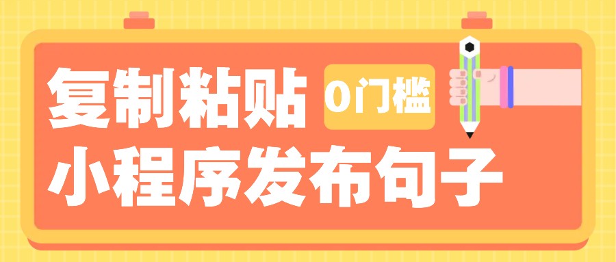 0门槛复制粘贴小项目玩法，小程序发布句子，3米起提，单条就能收益200+！-全有网创
