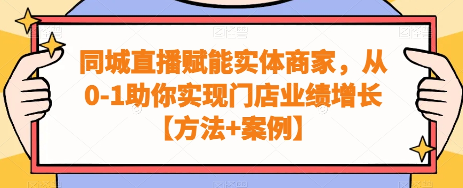 同城直播赋能实体商家，从0-1助你实现门店业绩增长【方法+案例】-全有网创