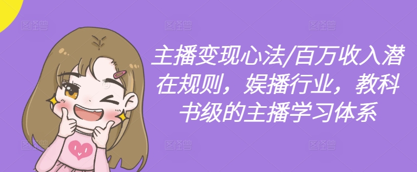 主播变现心法/百万收入潜在规则，娱播行业，教科书级的主播学习体系-全有网创
