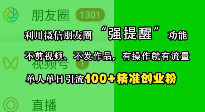 利用微信朋友圈“强提醒”功能，引流精准创业粉，不剪视频、不发作品，单人单日引流100+创业粉-全有网创