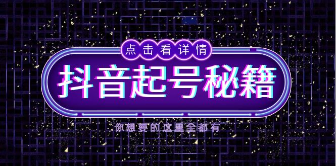 抖音起号秘籍，掌握抖音算法与鱼塘玩法，快速获取流量，打造爆款直播间-全有网创