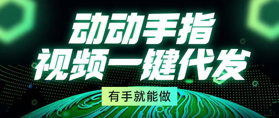 动动手指，视频一键代发，有手就能做-全有网创