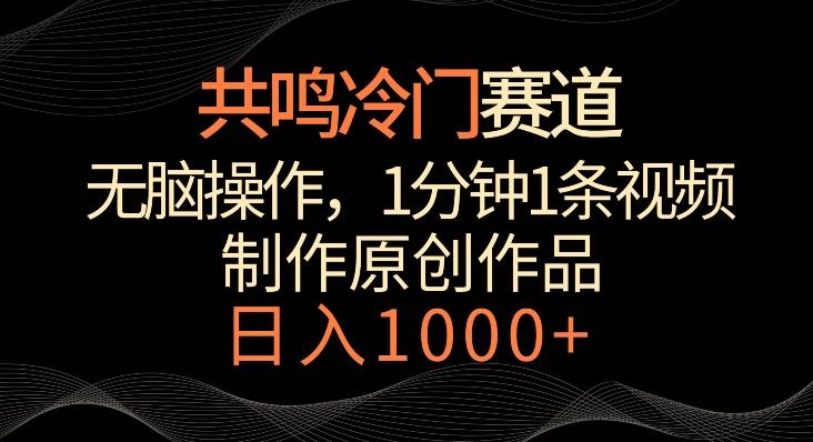 共鸣冷门赛道，无脑操作，一分钟一条视频，日入1000+【揭秘】-全有网创