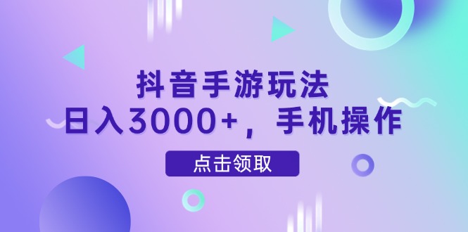 抖音手游玩法，日入3000+，手机操作-全有网创