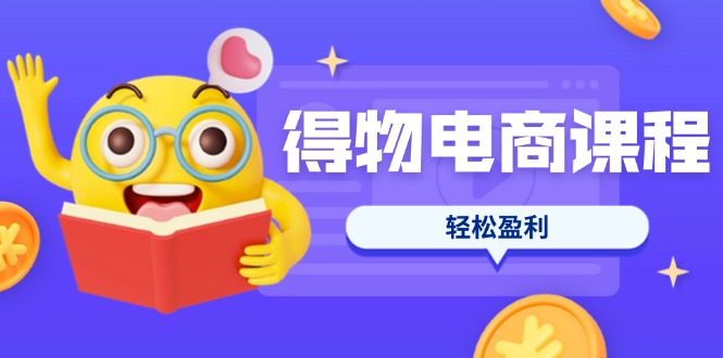 （14146期）得物电商课程合集，选品、优化、定价全攻略，7天SOP单品爆红，轻松盈利-全有网创