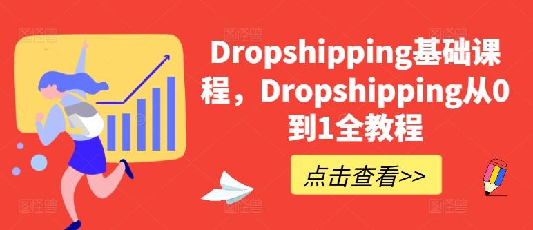 Dropshipping基础课程，Dropshipping从0到1全教程-全有网创