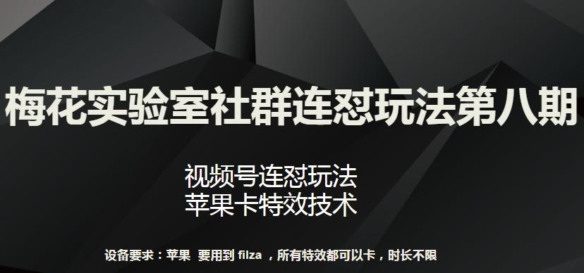 梅花实验室社群连怼玩法第八期，视频号连怼玩法 苹果卡特效技术【揭秘】-全有网创