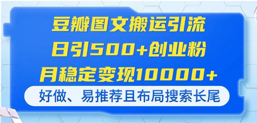 （14323期）豆瓣图文搬运引流，日引500+创业粉，月稳定变现10000+，好做、易推荐且...-全有网创