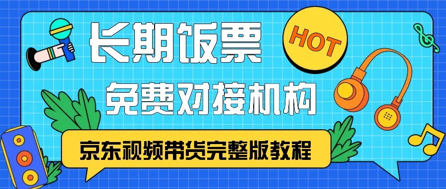 京东视频带货完整版教程，长期饭票、免费对接机构-全有网创