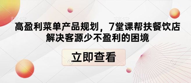 高盈利菜单产品规划，7堂课帮扶餐饮店解决客源少不盈利的困境-全有网创