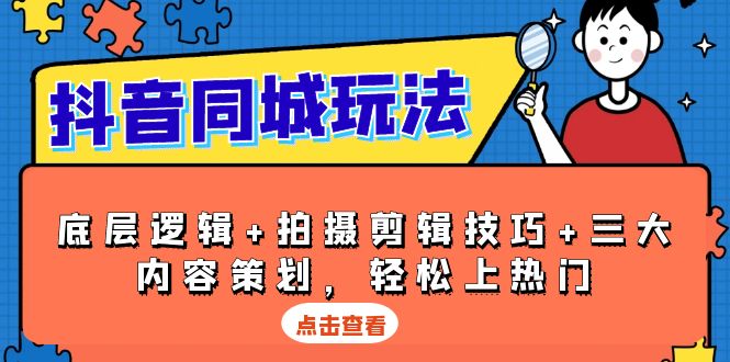 抖音 同城玩法，底层逻辑+拍摄剪辑技巧+三大内容策划，轻松上热门-全有网创