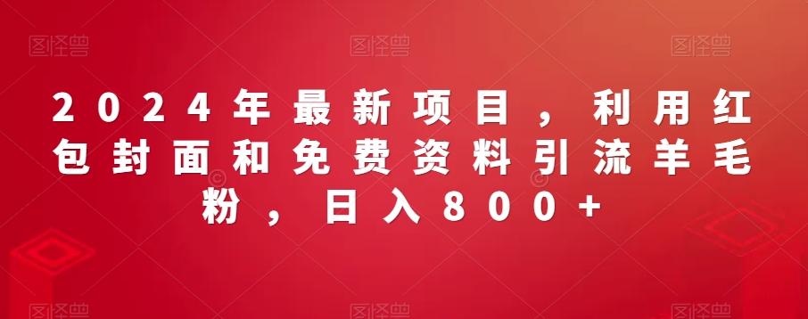 2024年最新项目，利用红包封面和免费资料引流羊毛粉，日入800+-全有网创