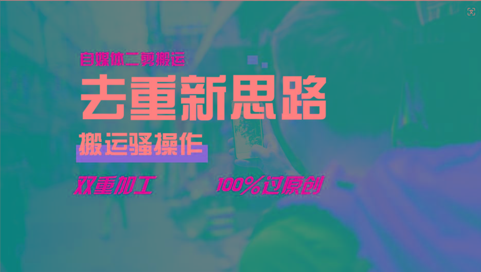 去重新思路，详细教你自媒体视频二剪搬运技术，自己加工双重去重100%过原创-全有网创