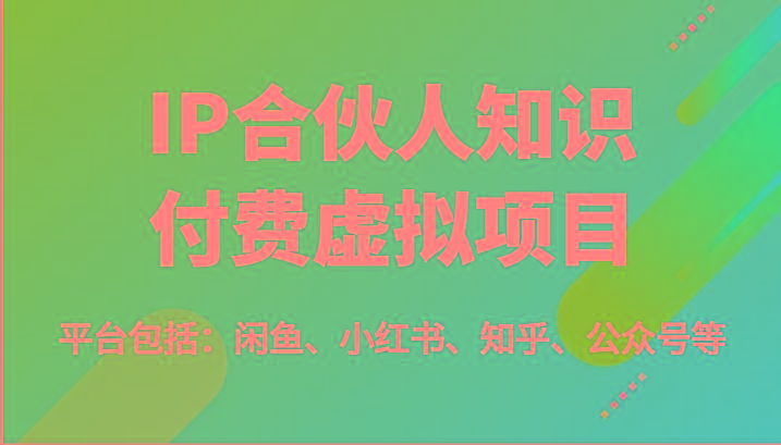 IP合伙人知识付费虚拟项目，包括：闲鱼、小红书、知乎、公众号等(51节)-全有网创