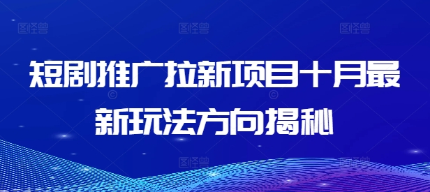 短剧推广拉新项目十月最新玩法方向揭秘-全有网创