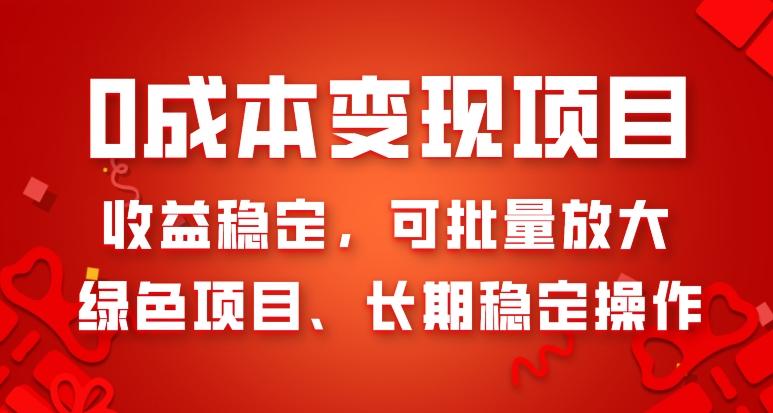 0成本变现项目，收益稳定，可批量放大，绿色项目、长期稳定操作-全有网创