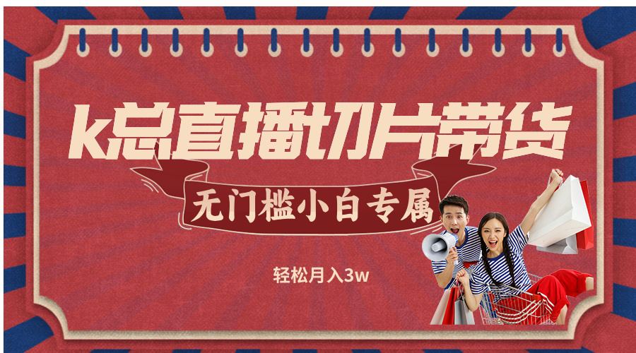 k总直播切片带货，无需授权，无门槛小白轻松月入3w-全有网创