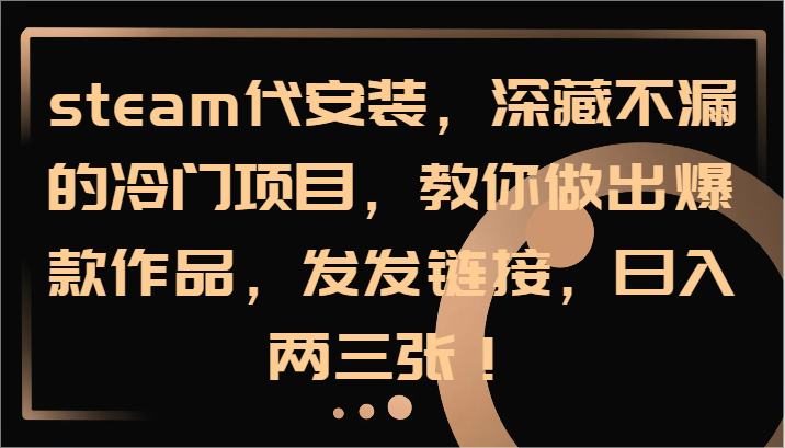 steam代安装,深藏不漏的冷门项目,教你做出爆款作品,发发链接,日入两三张!-全有网创