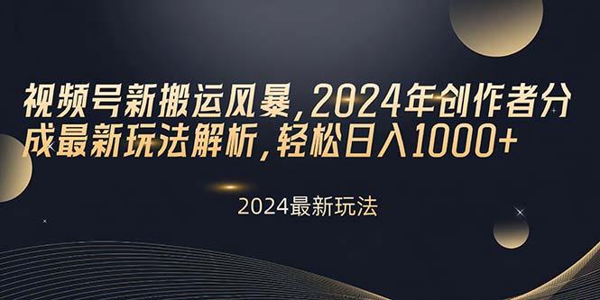 视频号新搬运风暴，2024年创作者分成最新玩法解析，轻松日入1000+-全有网创