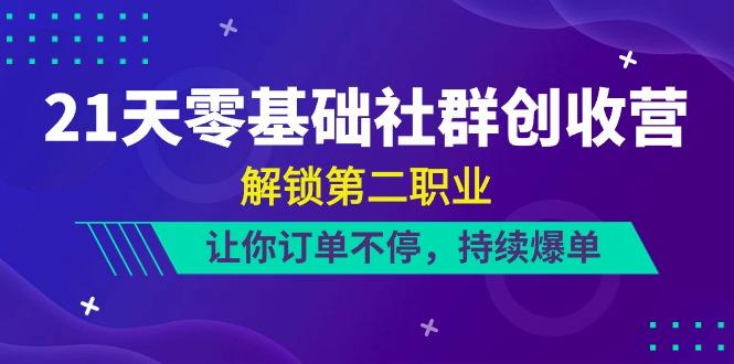 21天零基础社群创收营，解锁第二职业，让你订单不停，持续爆单(22节)-全有网创