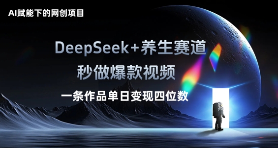 AI赋能下的网创项目，DeepSeek+养生赛道，秒做爆款视频一条作品单日变现三位数-全有网创