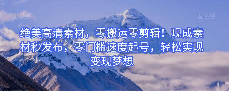 绝美高清素材,零搬运零剪辑!现成素材秒发布,零门槛速度起号,轻松实现变现梦想