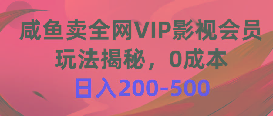 咸鱼卖全网VIP影视会员，玩法揭秘，0成本日入200-500-全有网创