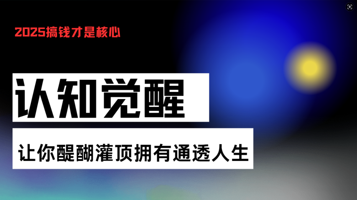 认知觉醒，让你醍醐灌顶拥有通透人生，掌握强大的秘密！觉醒开悟课-全有网创