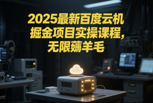2025最新百度云机掘金项目实操课程单窗口保底5-10元月收益单窗口150+【揭秘】-全有网创