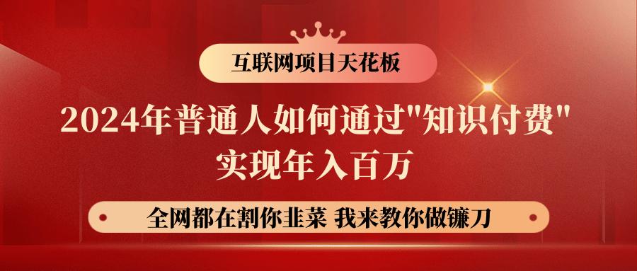 2024年普通人如何通过”知识付费”月入十万年入百万，实现财富自由-全有网创