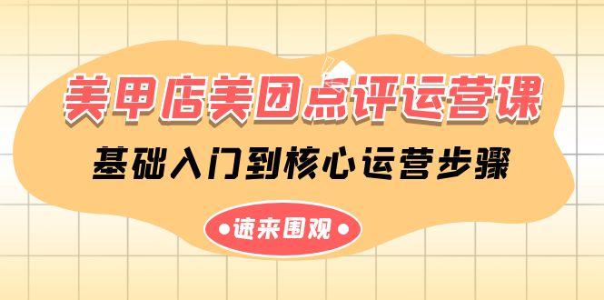 美甲店美团点评运营课，基础入门到核心运营步骤(14节课)-全有网创