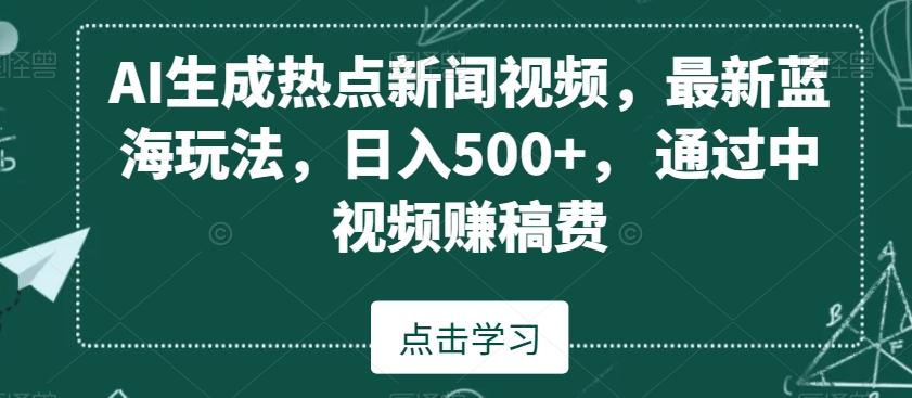 AI生成热点新闻视频，最新蓝海玩法，日入500+，通过中视频赚稿费【揭秘】-全有网创