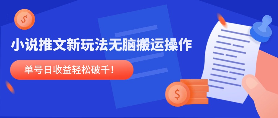 小说推文新玩法，无脑搬运操作，单号日收益轻松破千！-全有网创