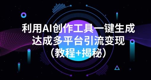 利用AI创作工具一键生成多平台引流变现（教程+揭秘）-全有网创
