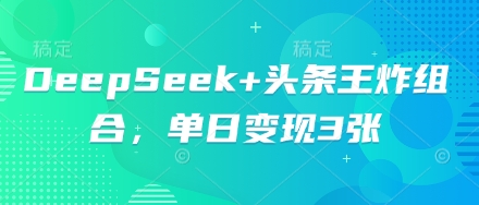 DeepSeek+头条王炸组合，单日变现3张-全有网创