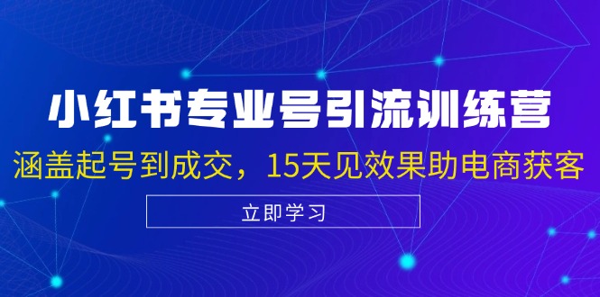 小红书专业号引流陪跑课，涵盖起号到成交，15天见效果助电商获客-全有网创