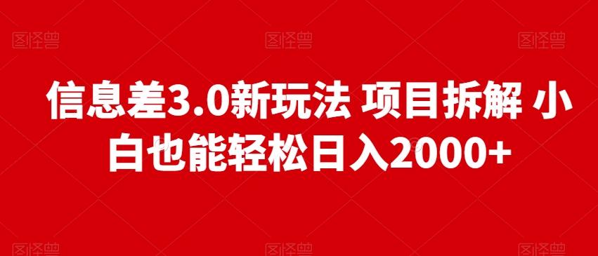 信息差3.0新玩法项目拆解小白也能轻松日入2000+-全有网创